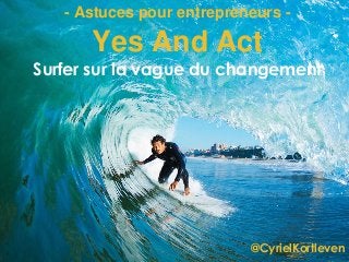 @CyrielKortleven
Yes And Act
Surfer sur la vague du changement
- Astuces pour entrepreneurs -
 