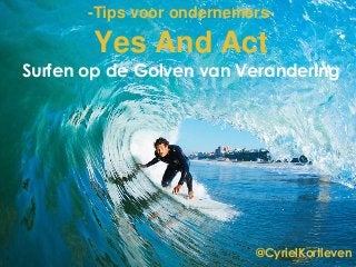 @CyrielKortleven
Yes And Act
Surfen op de Golven van Verandering
-Tips voor ondernemers-
 