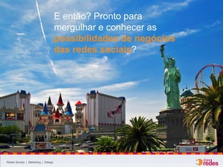 Redes Sociais | Marketing | Design
E então? Pronto para
mergulhar e conhecer as
possibilidades de negócios
das redes sociais?
 