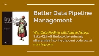 Better Data Pipeline
Management
With Data Pipelines with Apache Airflow.
Take 42% off the book by entering
slharenslak into the discount code box at
manning.com.
 