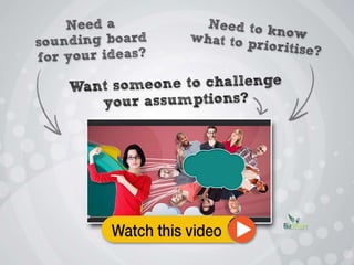 •Need a sounding board for your ideas?
•Need to know what to prioritise?
•Want someone to challenge your assumptions?
 