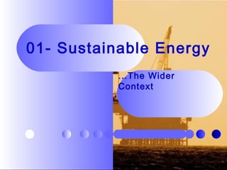 01- Sustainable Energy
...The Wider
Context
 