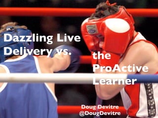 Dazzling Live
Delivery vs.  the
              ProActive
              Learner

            Doug Devitre
            @DougDevitre
 