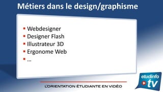 Métiers dans le design/graphisme

  Webdesigner
  Designer Flash
  Illustrateur 3D
  Ergonome Web
 …
 