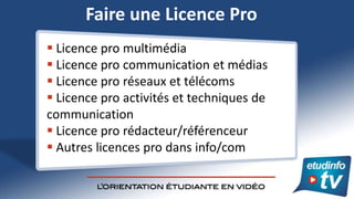 Faire une Licence Pro
 Licence pro multimédia
 Licence pro communication et médias
 Licence pro réseaux et télécoms
 L...