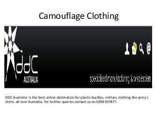 Camouflage Clothing
DDC Australia is the best online destination for plastic buckles, military clothing like army t
shirts all over Australia. For further queries contact us on 0394597877.
 