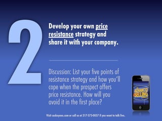 Develop your own price
resistance strategy and
share it with your company.
Discussion: List your ﬁve points of
resistance strategy and how you’ll
cope when the prospect offers
price resistance. How will you
avoid it in the ﬁrst place?
2Visit caskeyone.com or call us at 317-575-0057 if you want to talk live.
 