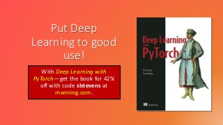 Put Deep
Learning to good
use!
With Deep Learning with
PyTorch—get the book for 42%
off with code slstevens at
manning.com.
 