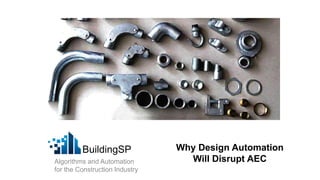 BuildingSP
Algorithms and Automation
for the Construction Industry
Why Design Automation
Will Disrupt AEC
 