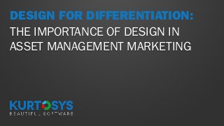 DESIGN FOR DIFFERENTIATION:
THE IMPORTANCE OF DESIGN IN
ASSET MANAGEMENT MARKETING

 