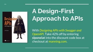 A Design-First
Approach to APIs
With Designing APIs with Swagger and
OpenAPI. Take 42% off by entering
slponelat into the discount code box at
checkout at manning.com.
 