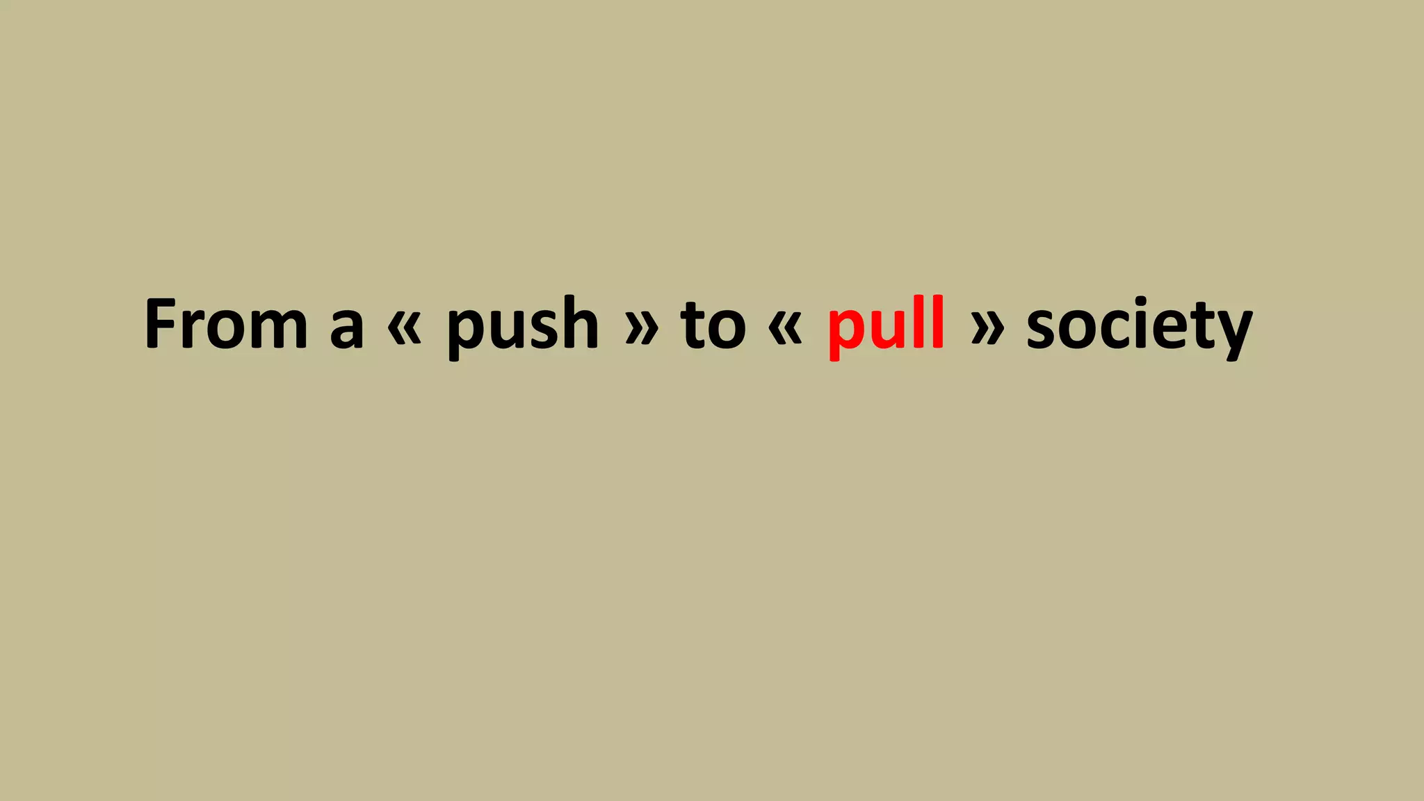 From a « push » to « pull » society
 