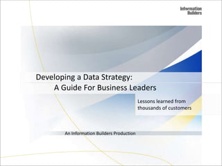 A Guide For Business Leaders
Lessons learned from
thousands of customers
An Information Builders Production
Developing a Data Strategy:
 
