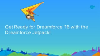 1
Get Ready for Dreamforce ‘16 with the
Dreamforce Jetpack!
 