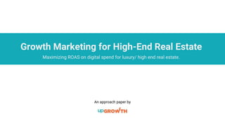 An approach paper by
Growth Marketing for High-End Real Estate
Maximizing ROAS on digital spend for luxury/ high end real estate.
 