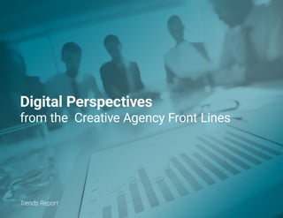Digital Perspectives
from the Creative Agency Front Lines
Trends Report
 