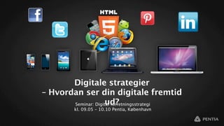 Digitale strategier
– Hvordan ser din digitale fremtid
                     ud?
       Seminar: Digital forretningsstrategi
         kl. 09.05 – 10.10 Pentia, København
 