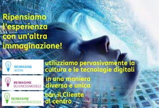 45
Ripensiamo
l’esperienza
con un'altra
immaginazione!
utilizziamo pervasivamente la
cultura e le tecnologie digitali
in una maniera
diversa e unica
con il Cliente
al centro
 