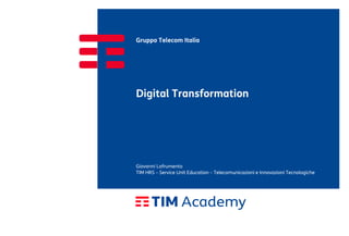 Gruppo Telecom Italia
Digital Transformation
TIM HRS – Service Unit Education – Telecomunicazioni e Innovazioni Tecnologiche
Giovanni Lofrumento
 