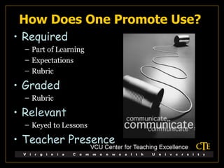 How Does One Promote Use? Required Part of Learning Expectations Rubric Graded Rubric Relevant Keyed to Lessons Teacher Presence 