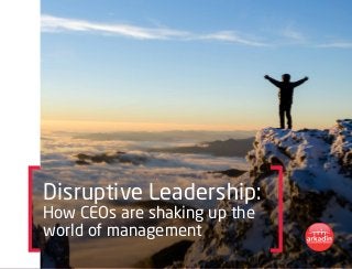 Disruptive Leadership:
How CEOs are shaking up the
world of management
 
