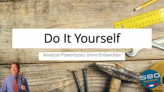 Do It Yourself
Analyse Powertasks ohne Entwickler
©	Halfpoint
 