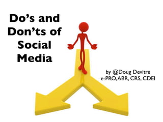 Do’s and
Don’ts of
 Social
 Media
              by @Doug Devitre
            e-PRO, ABR, CRS, CDEI
 