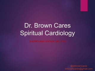 Dr. Brown Cares
Spiritual Cardiology
SHERRY-ANN BROWN, MD, PHD
@drbrowncares
drbrowncares@gmail.com
 