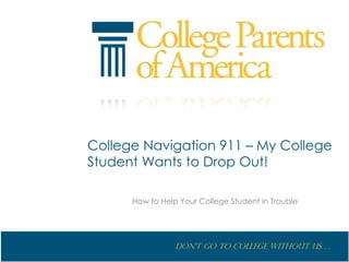 College Navigation 911 – My College
Student Wants to Drop Out!

      How to Help Your College Student in Trouble




                 Don’t go to College without us….
 