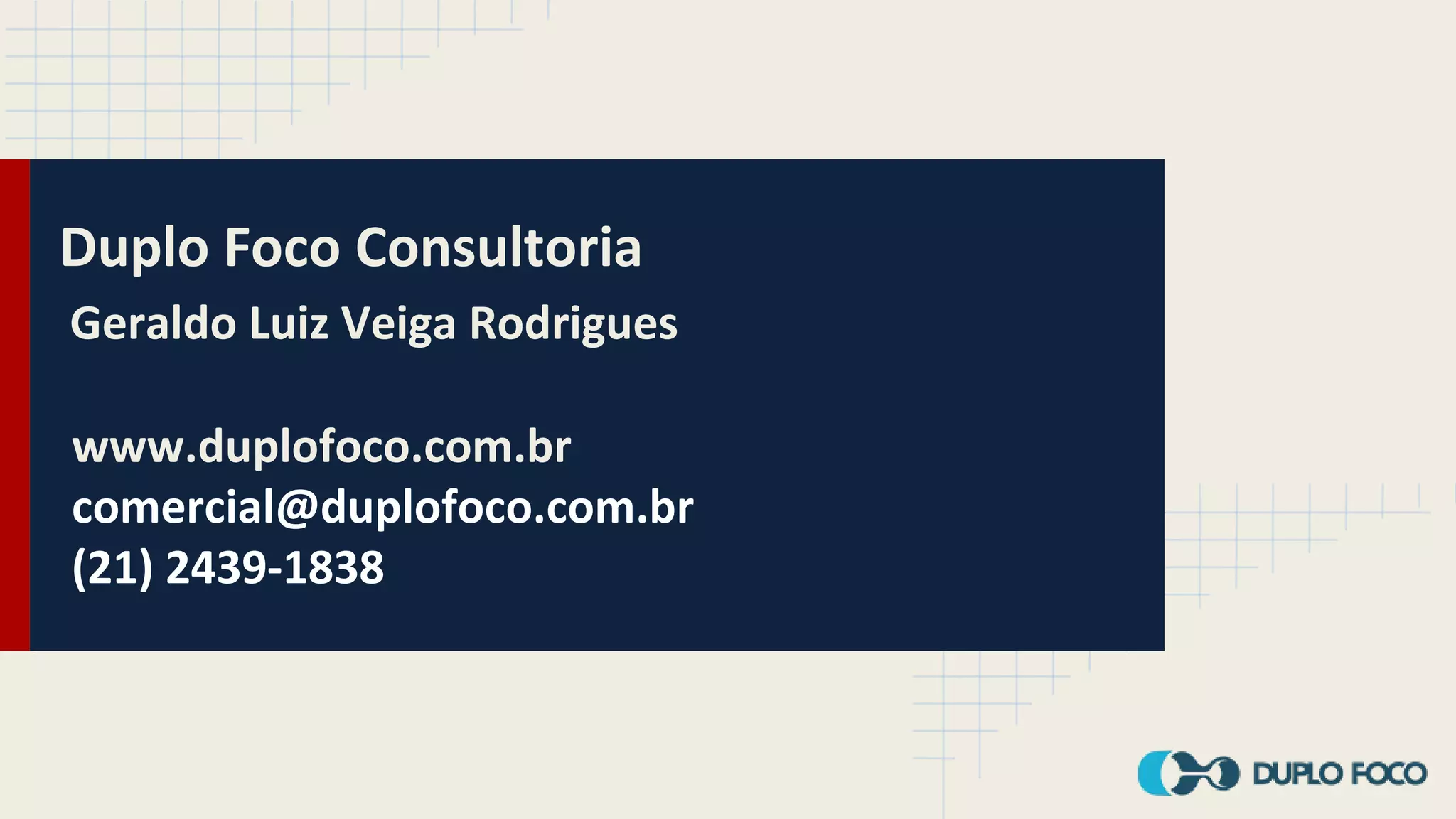 Duplo Foco Consultoria
Geraldo Luiz Veiga Rodrigues
www.duplofoco.com.br
comercial@duplofoco.com.br
(21) 2439-1838
 
