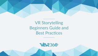 VR Storytelling
Beginners Guide and
Best Practices
 