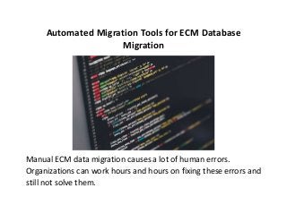 Automated Migration Tools for ECM Database
Migration
Manual ECM data migration causes a lot of human errors.
Organizations can work hours and hours on fixing these errors and
still not solve them.
 