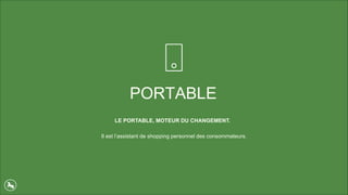 PORTABLE
LE PORTABLE, MOTEUR DU CHANGEMENT.
Il est l’assistant de shopping personnel des consommateurs.
 