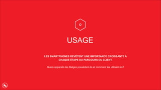 USAGE
LES SMARTPHONES REVÊTENT UNE IMPORTANCE CROISSANTE À
CHAQUE ÉTAPE DU PARCOURS DU CLIENT.
Quels appareils les Belges possèdent-ils et comment les utilisent-ils?
 
