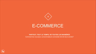 E-COMMERCE
PARTOUT, TOUT LE TEMPS, DE TOUTES LES MANIÈRES
Comment les nouveaux consommateurs connectés font-ils leurs achats?
 