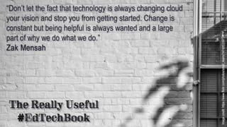 Quote from The Really Useful #EdTechBook:
"Don't let the fact that technology is always changing cloud your vision and sto...