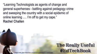 Quote from The Really Useful #EdTechBook
"Learning Technologists as agents of change and general superheroes -
battling ag...