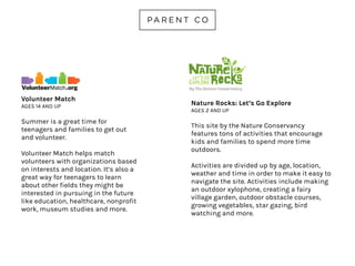 MAKERS CAMP
AGES 13-18
This free online digital camp is for kids who love to hack, tinker, build and
discover. Camp runs six-weeks from July 6 – August 14. Campers make their own
DIY projects at home. Last year’s camp included a hangout with the White House
Executive Chef and a live assembly of a telescope at NASA.
makercamp.com
 