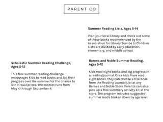 NATIONAL PARK SERVICE
JUNIOR RANGER PROGRAMS
AGES 5-13
Planning to visit a National Park this
summer? Check out this free program
that encourages kids to complete
learning challenges and activities in the
parks, share learning with park rangers
and earn a Junior Ranger badge and
certificate. Can’t get to a park? Check out
web rangers and learn about the parks
through online activities.
nps.gov/kids/jrRangers.cfm
 