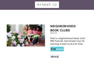 NEIGHBORHOOD
BOOK CLUBS
AGES 5-18
Start a neighborhood book club!
PBS Parents has helpful tips for
starting a book club with kids.
pbs.org
 