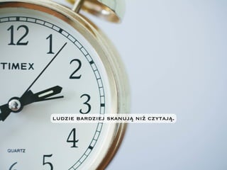 ludzie bardziej skanują niż czytają.
 