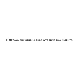 6. Spraw, aby strona była wygodna dla Klienta.
 