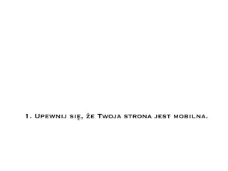 1. Upewnij się, że Twoja strona jest mobilna.
 