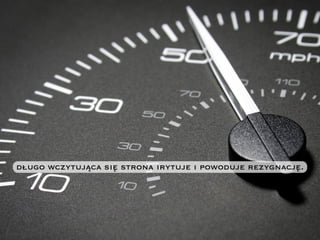 długo wczytująca się strona irytuje i powoduje rezygnację.
 