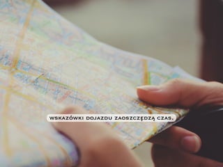 wskazówki dojazdu zaoszczędzą czas.
 
