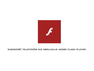 większość telefonów nie obsługuje adobe flash player.
 