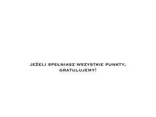 jeżeli spełniasz wszystkie punkty,
gratulujemy!
 