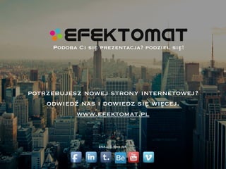 Podoba Ci się prezentacja? podziel się!
www.efektomat.pl
odwiedź nas i dowiedz się więcej.
znajdź nas na:
potrzebujesz nowej strony internetowej?
 