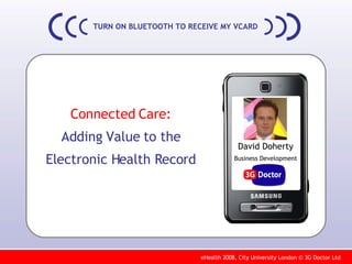 TURN ON BLUETOOTH TO RECEIVE MY VCARD Connected Care: Adding Value to the Electronic Health Record David Doherty Business Development 