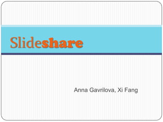 Slideshare

        Anna Gavrilova, Xi Fang
 